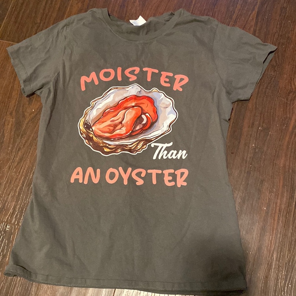Moister than an oyster t shirt